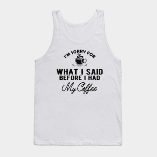 Coffee - I'm sorry for what I said before I had my coffee Tank Top